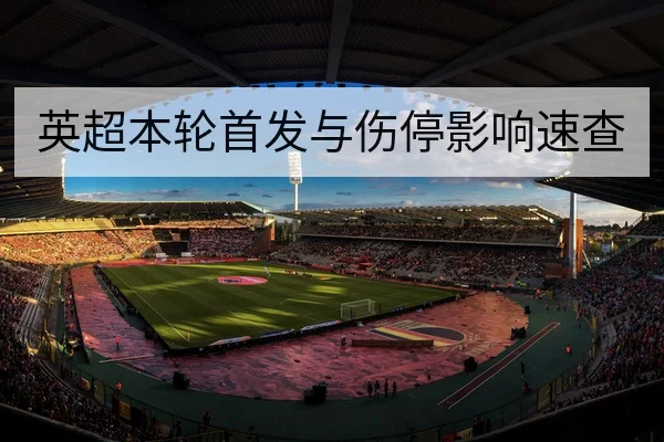 英超本轮首发与伤停影响速查